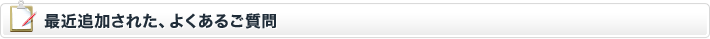 最近追加された、よくあるご質問