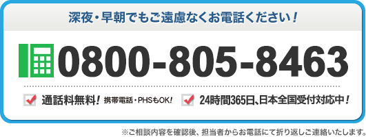 深夜 早朝でもご遠慮なくお電話ください 0800-805-8463