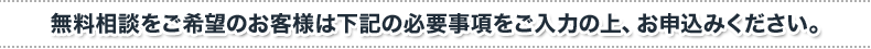 無料相談をご希望のお客様は下記の必要事項をご入力の上、お申込みください。