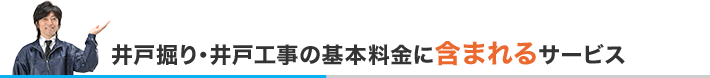 井戸掘り・井戸工事の基本料金に含まれるサービス